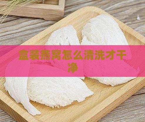盒装燕窝怎么洗才干净啊