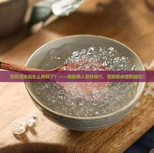 燕窝泡发后怎么撕碎了