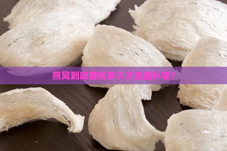燕窝需要炖多少时间最好
