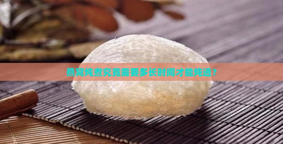 燕窝炖煮究竟需要多长时间才能炖透？