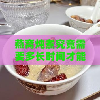燕窝炖煮究竟需要多长时间才能炖透？