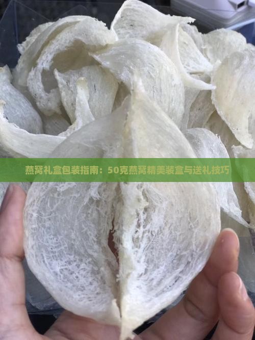 燕窝礼盒包装指南：50克燕窝精美装盒与送礼技巧