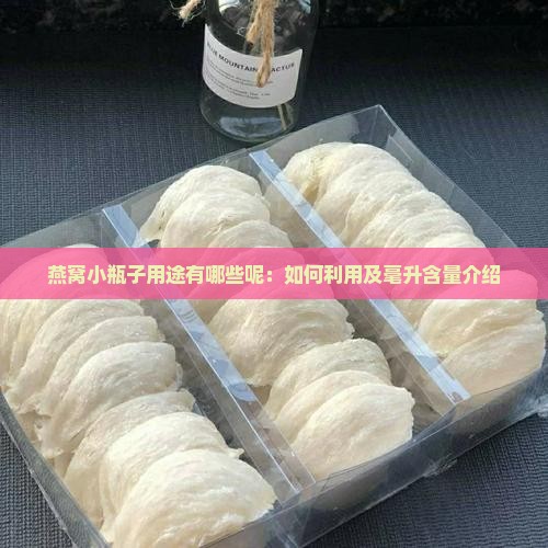 燕窝小瓶子用途有哪些呢：如何利用及毫升含量介绍