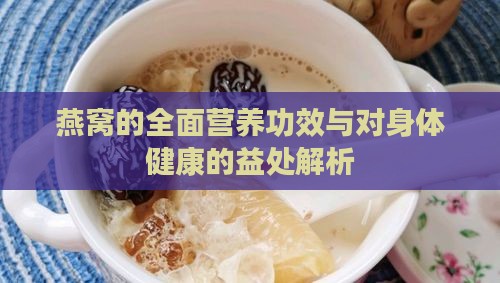 燕窝的全面营养功效与对身体健康的益处解析