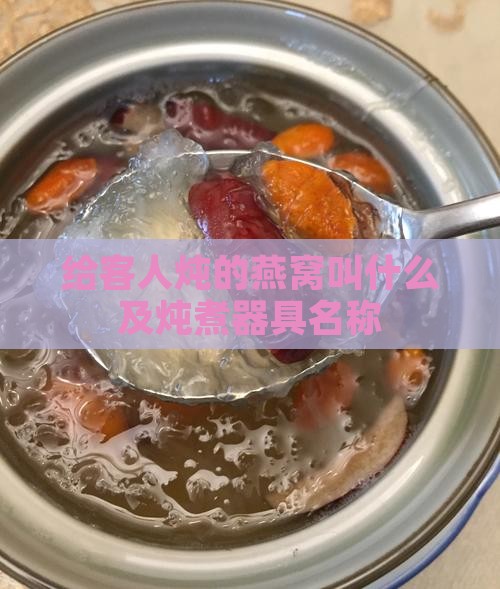 给客人炖的燕窝叫什么及炖煮器具名称