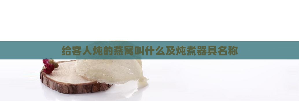 给客人炖的燕窝叫什么及炖煮器具名称