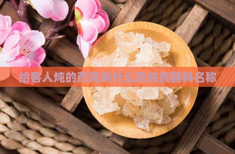 给客人炖的燕窝叫什么及炖煮器具名称