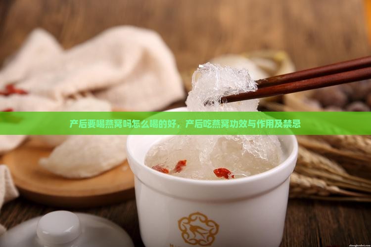 产后要喝燕窝吗怎么喝的好，产后吃燕窝功效与作用及禁忌
