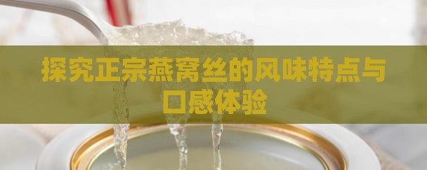 探究正宗燕窝丝的风味特点与口感体验