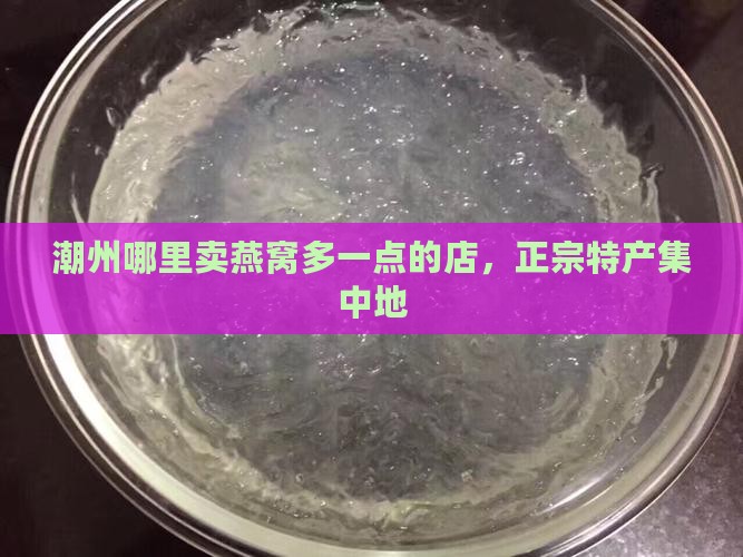 潮州哪里卖燕窝多一点的店，正宗特产集中地