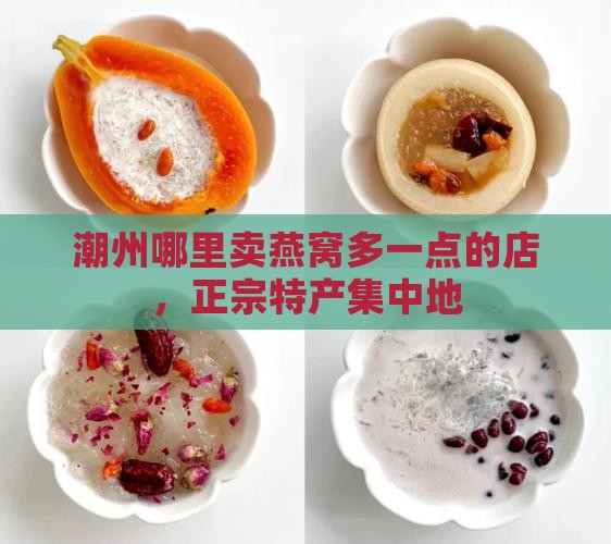 潮州哪里卖燕窝多一点的店，正宗特产集中地