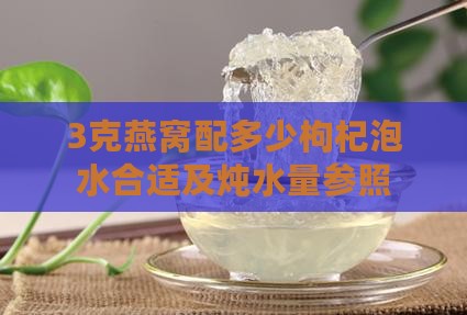 3克燕窝配多少枸杞泡水合适及炖水量参照