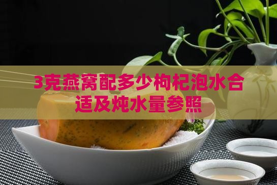 3克燕窝配多少枸杞泡水合适及炖水量参照
