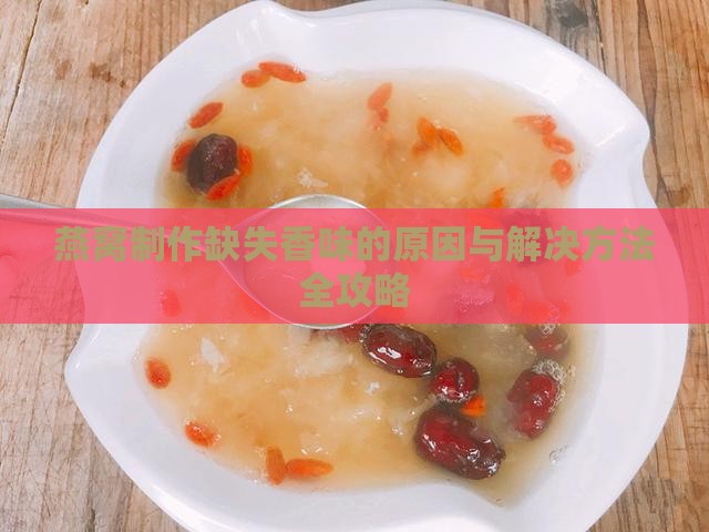 燕窝制作缺失香味的原因与解决方法全攻略