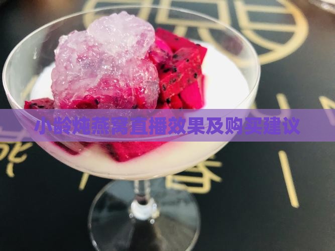 小龄炖燕窝直播效果及购买建议