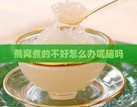 燕窝煮的不好怎么办呢脑吗
