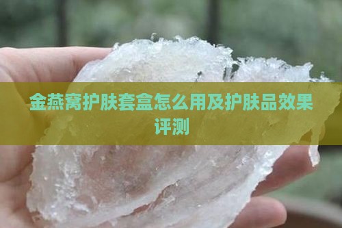 金燕窝护肤套盒怎么用及护肤品效果评测