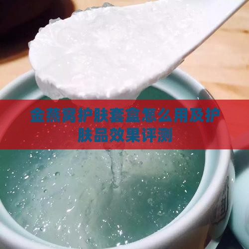 金燕窝护肤套盒怎么用及护肤品效果评测