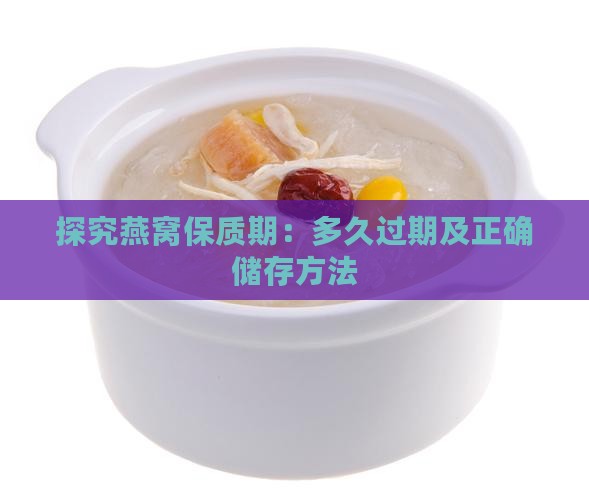 探究燕窝保质期：多久过期及正确储存方法