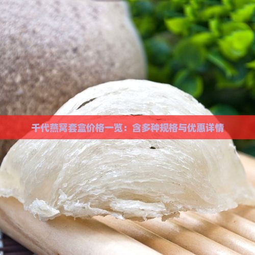 千代燕窝套盒价格一览：含多种规格与优惠详情
