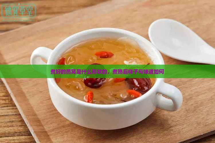 煮好的燕窝是什么形状的，煮熟后样子与味道如何