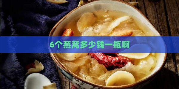 6个燕窝多少钱一瓶啊