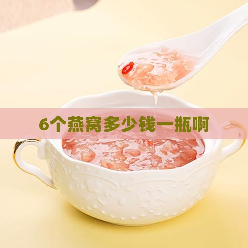6个燕窝多少钱一瓶啊