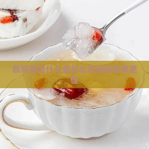 燕窝搭配什么食材止咳润肺效果更佳
