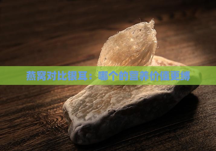 燕窝对比银耳：哪个的营养价值更缚