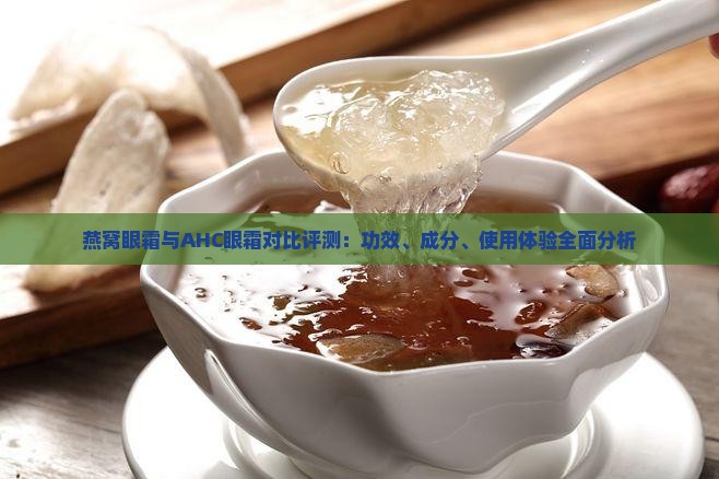 燕窝眼霜与AHC眼霜对比评测：功效、成分、使用体验全面分析