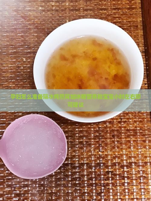 孕妇怎么准备隔水炖燕窝加冰糖营养胎宝宝小时左右即可建议