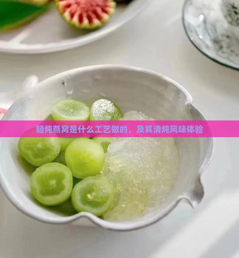 轻炖燕窝是什么工艺做的，及其清炖风味体验