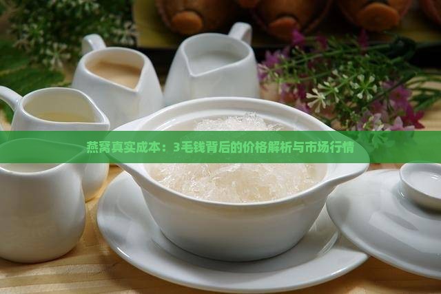 燕窝真实成本：3毛钱背后的价格解析与市场行情