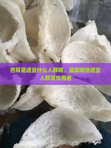 燕窝是适宜什么人群喝，涵盖哪些适宜人群及饮用者