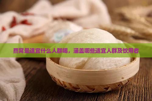 燕窝是适宜什么人群喝，涵盖哪些适宜人群及饮用者