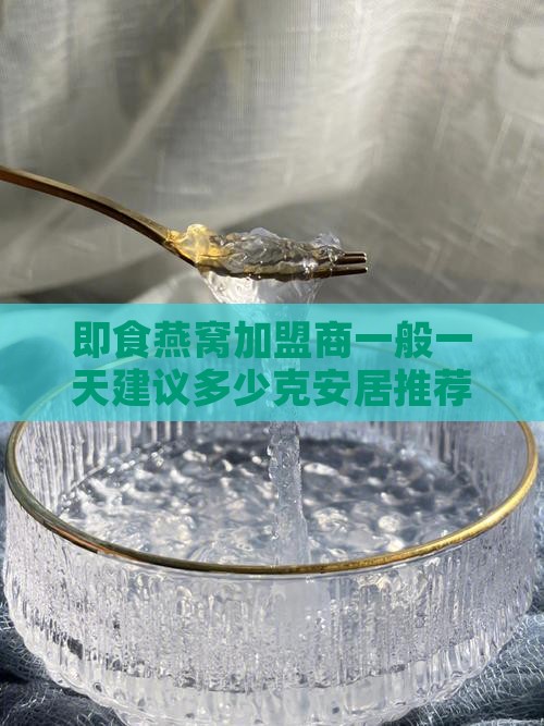 即食燕窝加盟商一般一天建议多少克安居推荐