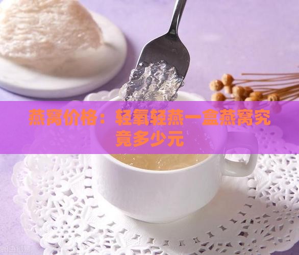 燕窝价格：轻氧轻燕一盒燕窝究竟多少元