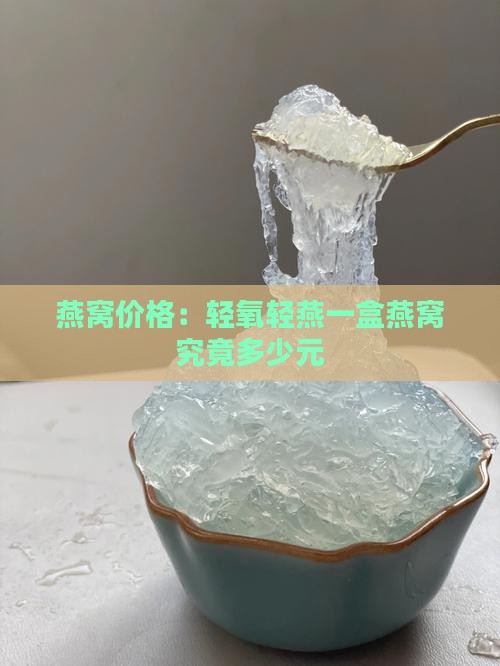 燕窝价格：轻氧轻燕一盒燕窝究竟多少元