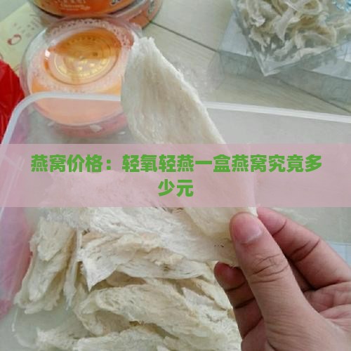 燕窝价格：轻氧轻燕一盒燕窝究竟多少元