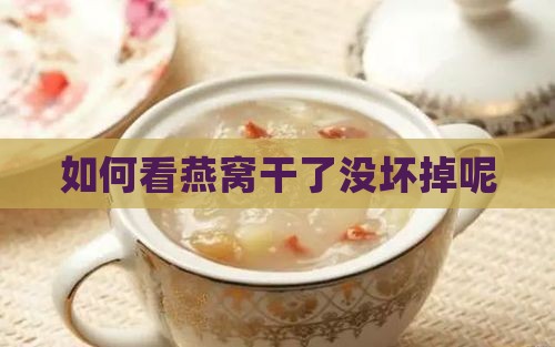 如何看燕窝干了没坏掉呢