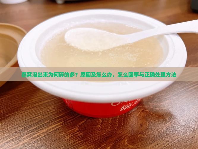 燕窝泡出来为何碎的多？原因及怎么办，怎么回事与正确处理方法