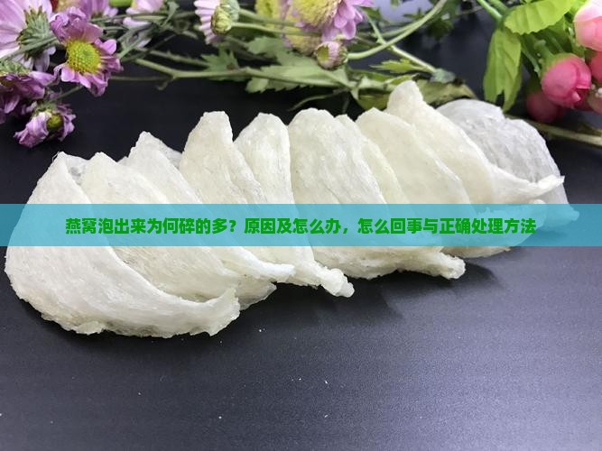 燕窝泡出来为何碎的多？原因及怎么办，怎么回事与正确处理方法