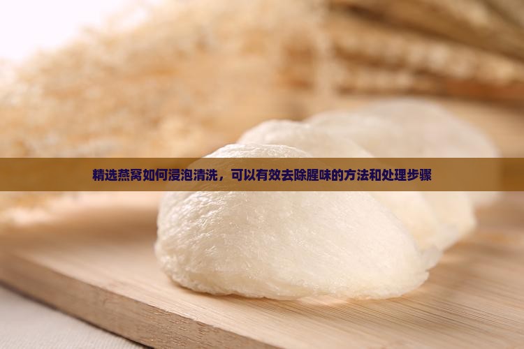 精选燕窝如何浸泡清洗，可以有效去除腥味的方法和处理步骤