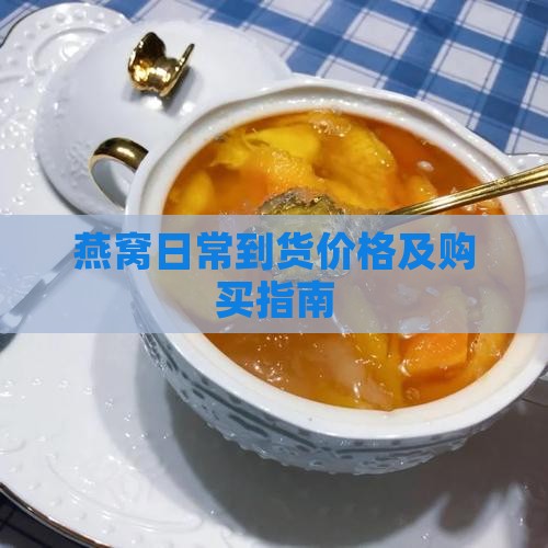 燕窝日常到货价格及购买指南