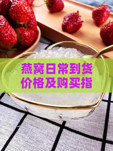 燕窝日常到货价格及购买指南