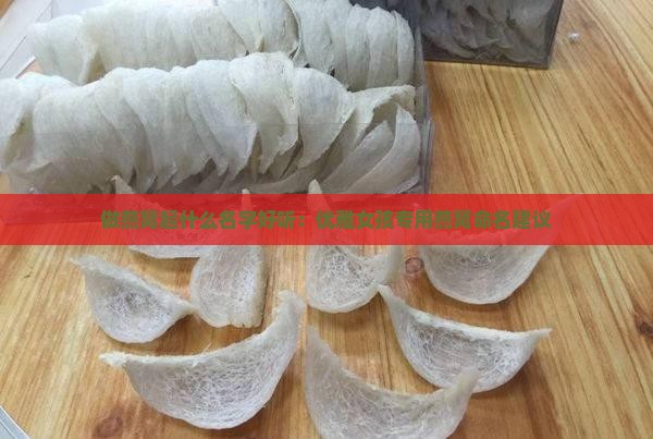 做燕窝起什么名字好听：优雅女孩专用燕窝命名建议