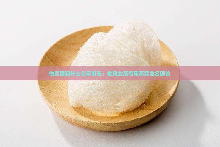做燕窝起什么名字好听：优雅女孩专用燕窝命名建议