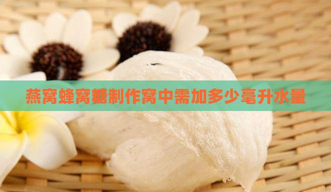 燕窝蜂窝糖制作窝中需加多少毫升水量
