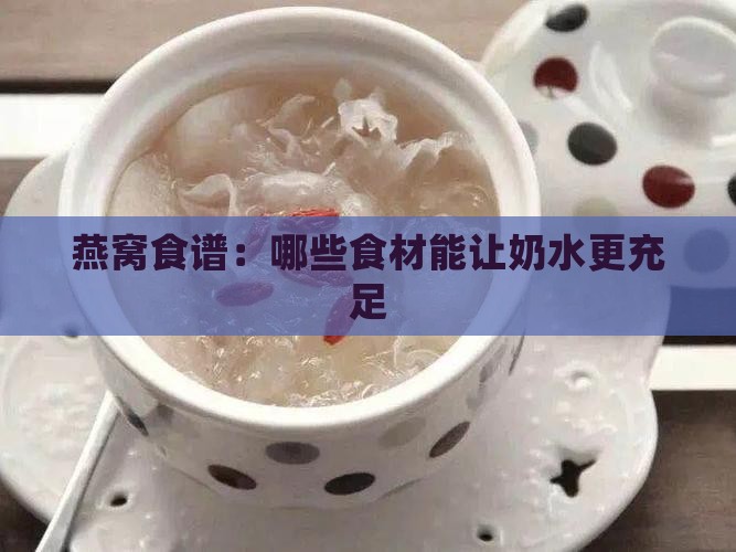 燕窝食谱：哪些食材能让奶水更充足
