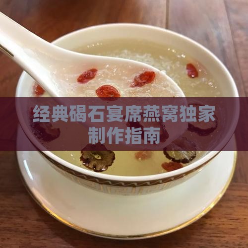 经典碣石宴席燕窝独家制作指南